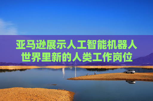 亞馬遜展示人工智能機(jī)器人世界里新的人類(lèi)工作崗位
