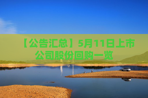【公告匯總】5月11日上市公司股份回購一覽