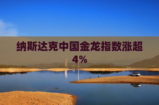 納斯達(dá)克中國金龍指數(shù)漲超4%