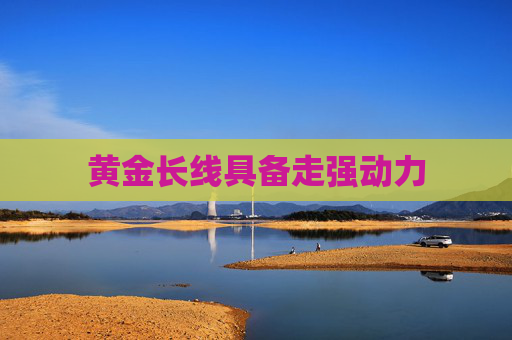黃金長線具備走強(qiáng)動(dòng)力