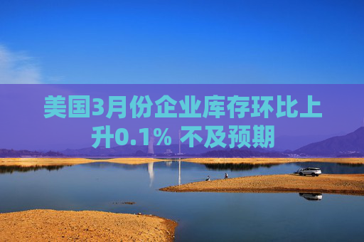 美國(guó)3月份企業(yè)庫(kù)存環(huán)比上升0.1% 不及預(yù)期