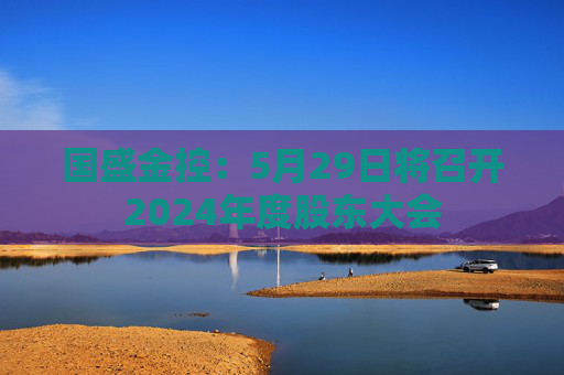 國盛金控：5月29日將召開2024年度股東大會