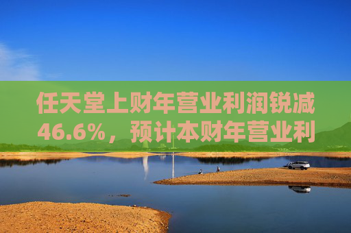 任天堂上財年營業(yè)利潤銳減46.6%，預計本財年營業(yè)利潤增長13%