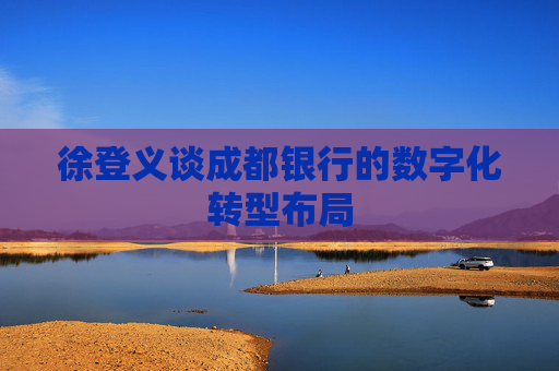 徐登義談成都銀行的數字化轉型布局