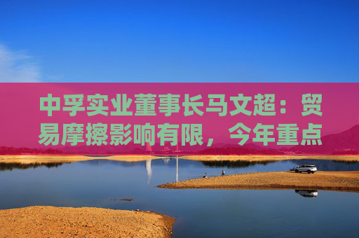 中孚實業(yè)董事長馬文超：貿(mào)易摩擦影響有限，今年重點工作包括高精鋁提產(chǎn)提效等