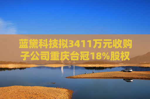 藍黛科技擬3411萬元收購子公司重慶臺冠18%股權(quán)