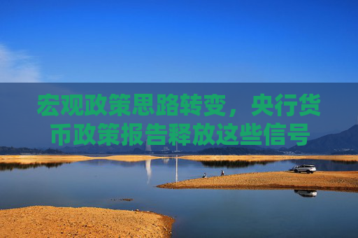 宏觀政策思路轉(zhuǎn)變，央行貨幣政策報告釋放這些信號