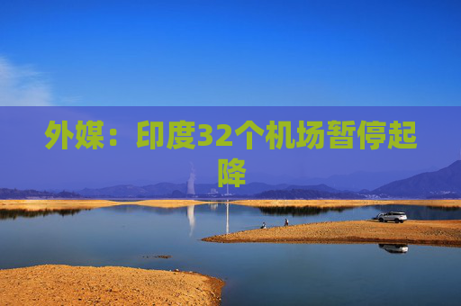 外媒：印度32個(gè)機(jī)場(chǎng)暫停起降