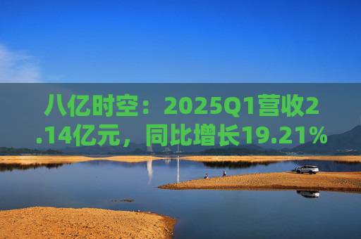 八億時(shí)空：2025Q1營(yíng)收2.14億元，同比增長(zhǎng)19.21%