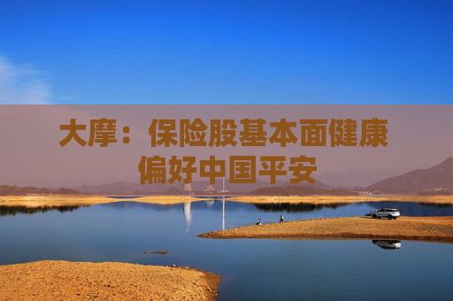 大摩：保險(xiǎn)股基本面健康 偏好中國平安