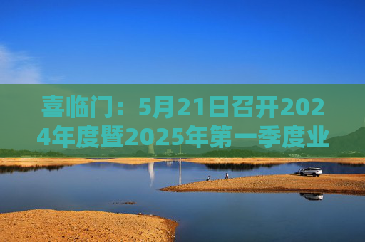 喜臨門：5月21日召開2024年度暨2025年第一季度業(yè)績(jī)說明會(huì)
