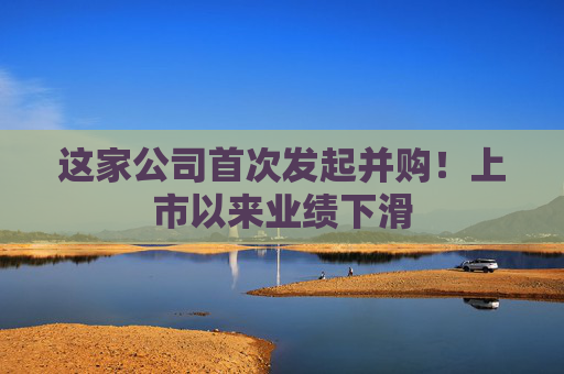 這家公司首次發(fā)起并購(gòu)！上市以來(lái)業(yè)績(jī)下滑