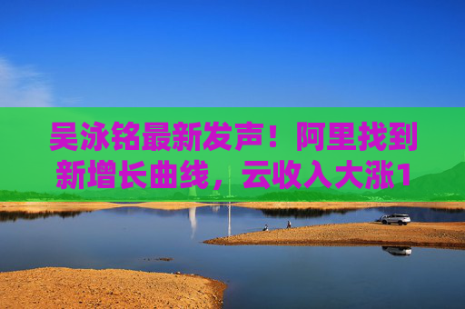 吳泳銘最新發(fā)聲！阿里找到新增長(zhǎng)曲線，云收入大漲18%，橋水增持21倍  第1張