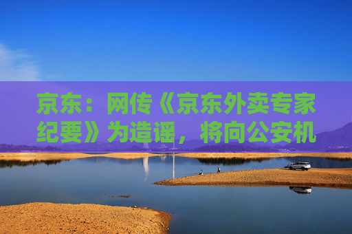 京東：網(wǎng)傳《京東外賣專家紀要》為造謠，將向公安機關(guān)報案