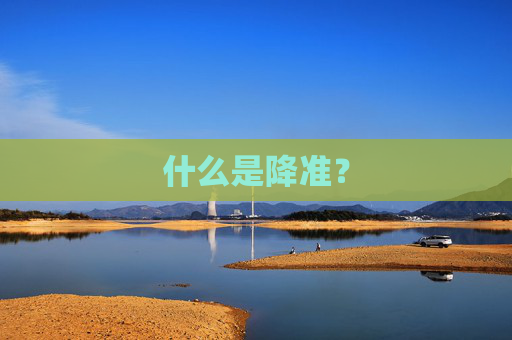 什么是降準(zhǔn)？