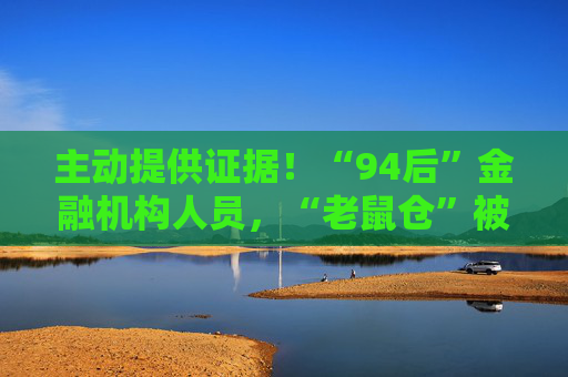 主動提供證據(jù)！“94后”金融機構(gòu)人員，“老鼠倉”被罰！