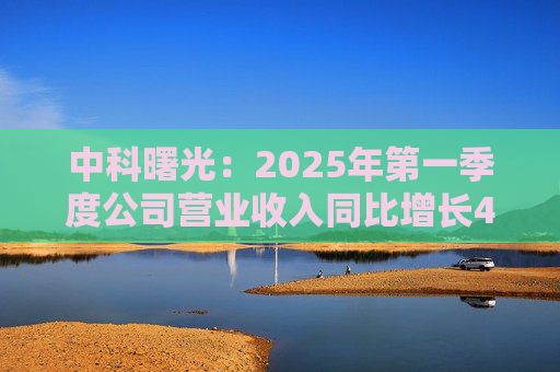 中科曙光：2025年第一季度公司營(yíng)業(yè)收入同比增長(zhǎng)4.34%，達(dá)25.86億元