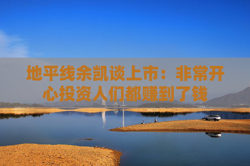 地平線余凱談上市：非常開心投資人們都賺到了錢  第1張