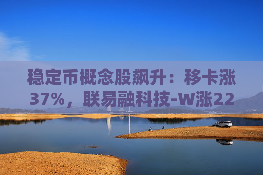 穩(wěn)定幣概念股飆升：移卡漲37%，聯(lián)易融科技-W漲22%，眾安在線漲11%
