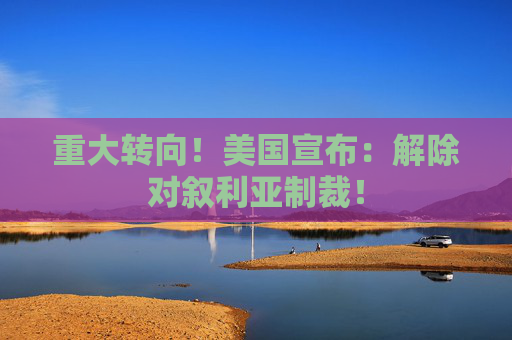 重大轉(zhuǎn)向！美國宣布：解除對敘利亞制裁！