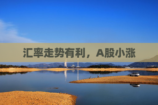 匯率走勢有利，A股小漲