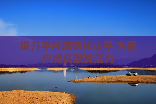 提升平臺(tái)規(guī)范化水平 為商戶減負(fù)激發(fā)活力