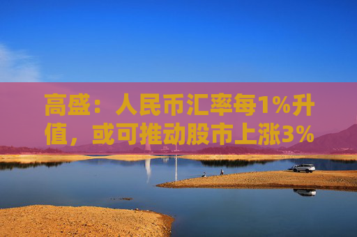 高盛：人民幣匯率每1%升值，或可推動股市上漲3%