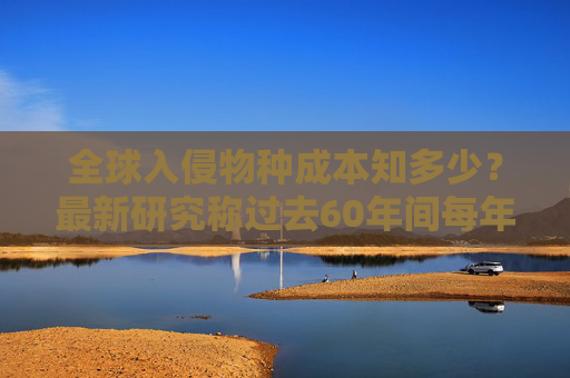 全球入侵物種成本知多少？最新研究稱過去60年間每年約350億美元