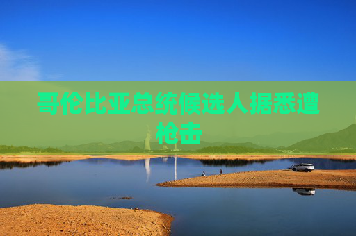 哥倫比亞總統(tǒng)候選人據悉遭槍擊
