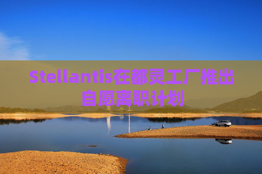 Stellantis在都靈工廠推出自愿離職計劃