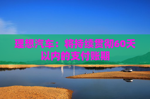 理想汽車：將持續(xù)貫徹60天以內(nèi)的支付賬期