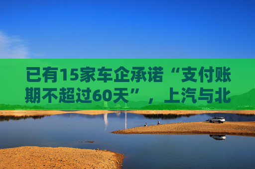 已有15家車企承諾“支付賬期不超過60天”，上汽與北汽率先承諾不用商業(yè)承兌匯票  第1張