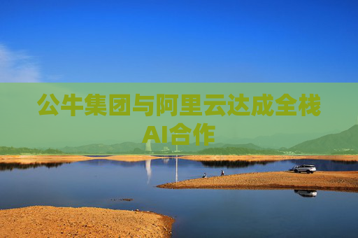 公牛集團與阿里云達成全棧AI合作