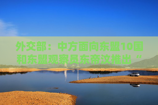外交部：中方面向東盟10國和東盟觀察員東帝汶推出“東盟簽證”