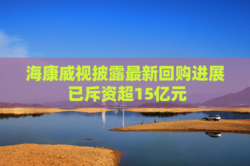 ?？低暸蹲钚禄刭忂M展 已斥資超15億元
