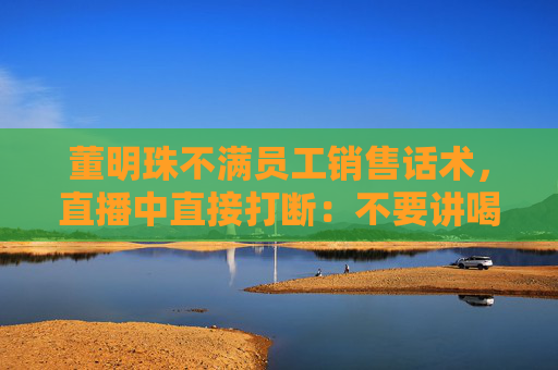 董明珠不滿員工銷售話術(shù)，直播中直接打斷：不要講喝湯，你應(yīng)該講為什么大廚喜歡用這樣的鍋煲湯