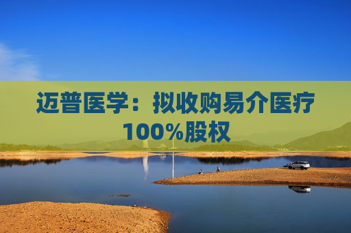邁普醫(yī)學(xué)：擬收購易介醫(yī)療100%股權(quán)
