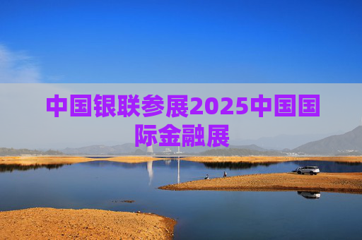 中國銀聯(lián)參展2025中國國際金融展