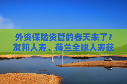 外資保險(xiǎn)資管的春天來(lái)了？友邦人壽、荷蘭全球人壽獲批籌建保險(xiǎn)資管公司，李云澤最新講話透露這些信號(hào)