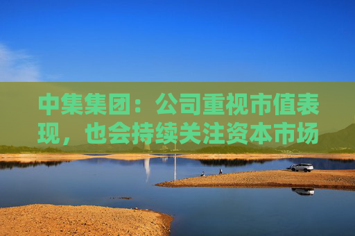 中集集團(tuán)：公司重視市值表現(xiàn)，也會持續(xù)關(guān)注資本市場動態(tài)