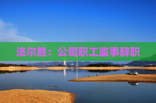 法爾勝：公司職工監(jiān)事辭職