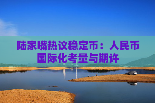 陸家嘴熱議穩(wěn)定幣：人民幣國(guó)際化考量與期許