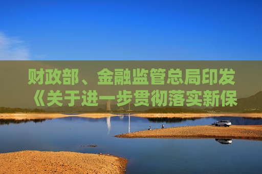 財(cái)政部、金融監(jiān)管總局印發(fā)《關(guān)于進(jìn)一步貫徹落實(shí)新保險(xiǎn)合同會(huì)計(jì)準(zhǔn)則的通知》