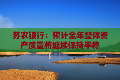 蘇農(nóng)銀行：預計全年整體資產(chǎn)質(zhì)量將繼續(xù)保持平穩(wěn)