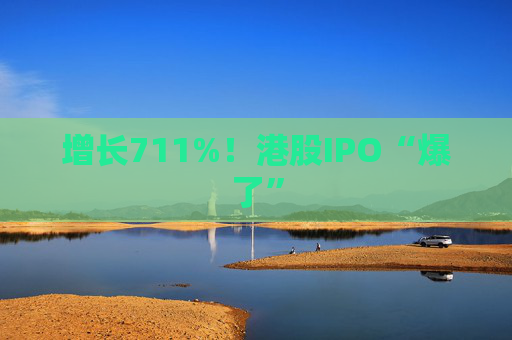 增長711%！港股IPO“爆了”