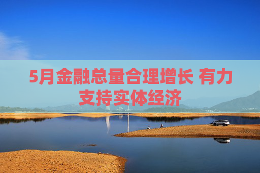 5月金融總量合理增長 有力支持實體經(jīng)濟(jì)