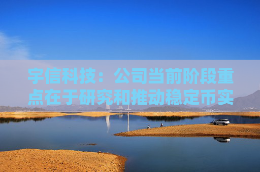 宇信科技：公司當(dāng)前階段重點(diǎn)在于研究和推動(dòng)穩(wěn)定幣實(shí)際應(yīng)用