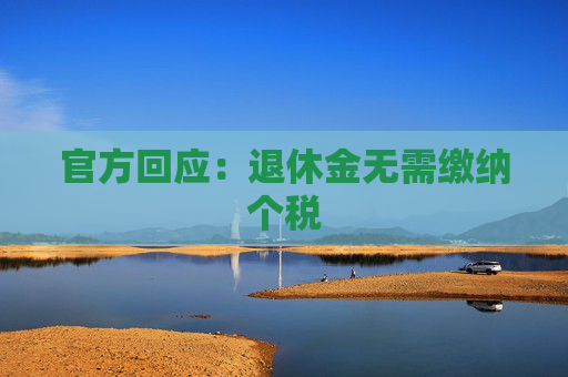 官方回應(yīng)：退休金無需繳納個稅
