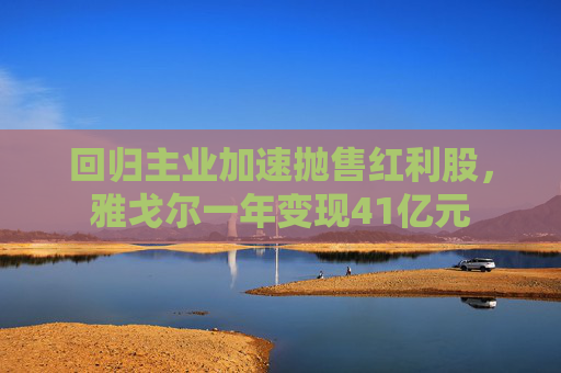 回歸主業(yè)加速拋售紅利股，雅戈?duì)栆荒曜儸F(xiàn)41億元