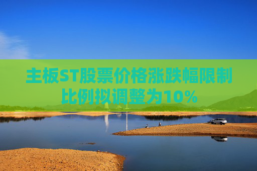 主板ST股票價格漲跌幅限制比例擬調(diào)整為10%